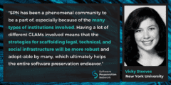 "SPN has been a phenomenal community to be a part of, especially because of the many types of institutions involved. Having a lot of different GLAMs involved means that the strategies for scaffolding legal, technical, and social infrastructure will be more robust and adopt-able by many, which ultimately helps the entire software preservation endeavor." Quote by Vicky Steeves, New York University